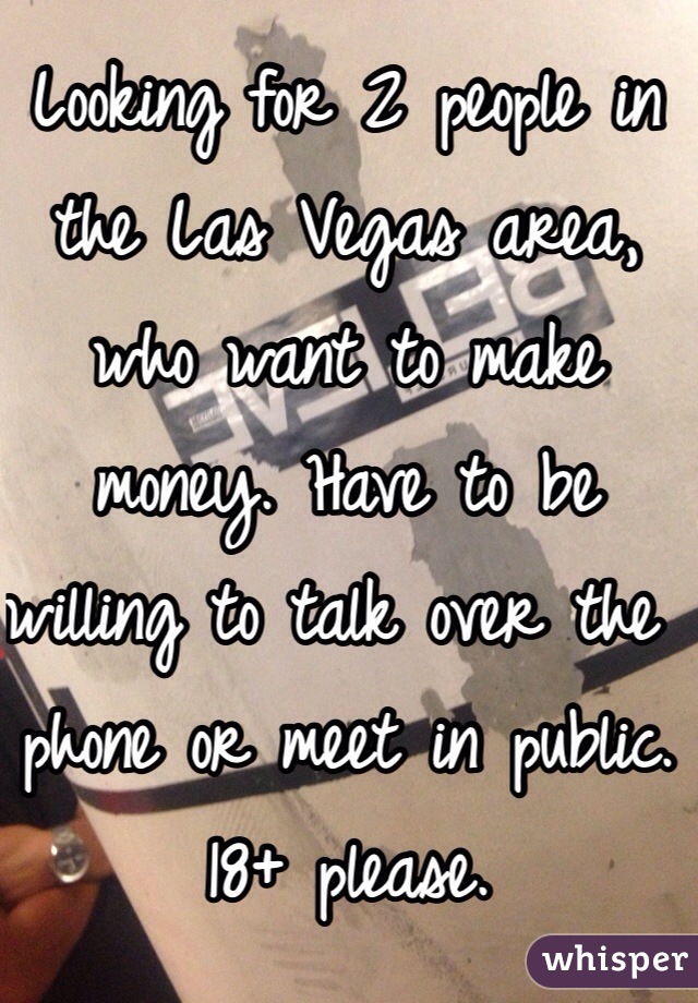 Looking for 2 people in the Las Vegas area, who want to make money. Have to be willing to talk over the phone or meet in public. 18+ please. 