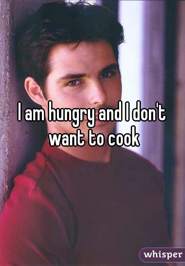I am hungry and I don't want to cook