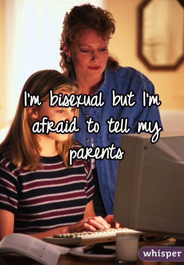 I'm bisexual but I'm afraid to tell my parents