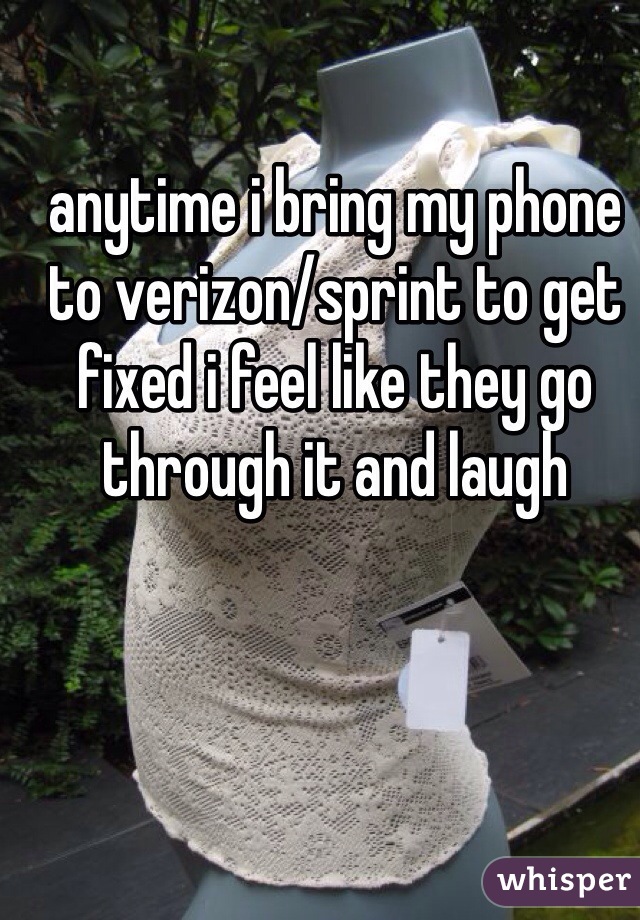 anytime i bring my phone to verizon/sprint to get fixed i feel like they go through it and laugh