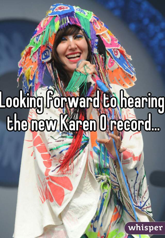 Looking forward to hearing the new Karen O record...