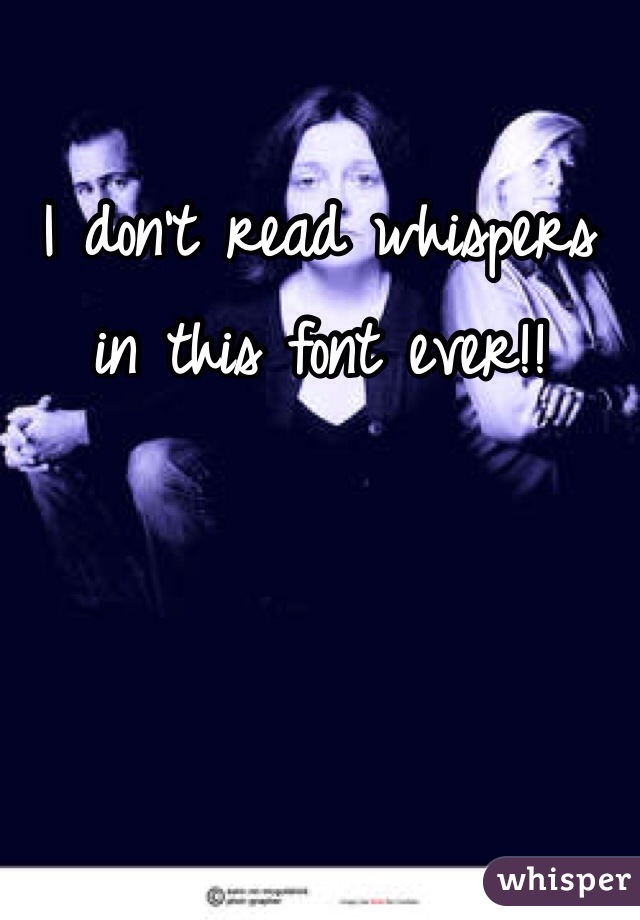 I don't read whispers in this font ever!! 