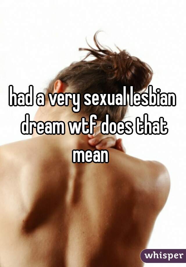 had a very sexual lesbian dream wtf does that mean  