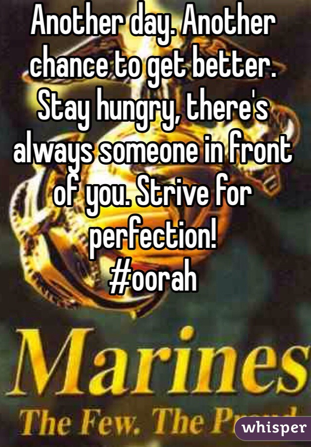 Another day. Another chance to get better. Stay hungry, there's always someone in front of you. Strive for perfection! 
#oorah 