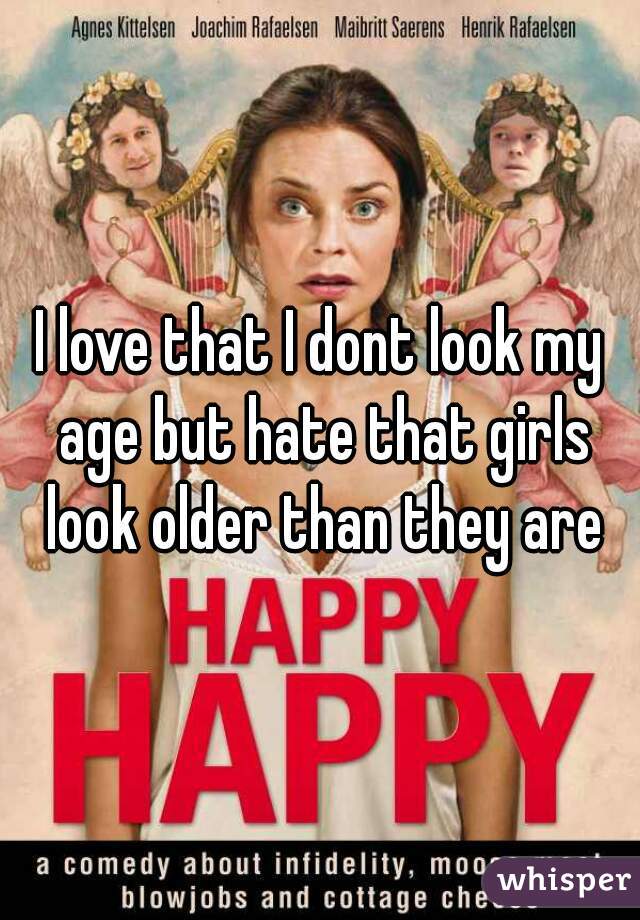 I love that I dont look my age but hate that girls look older than they are