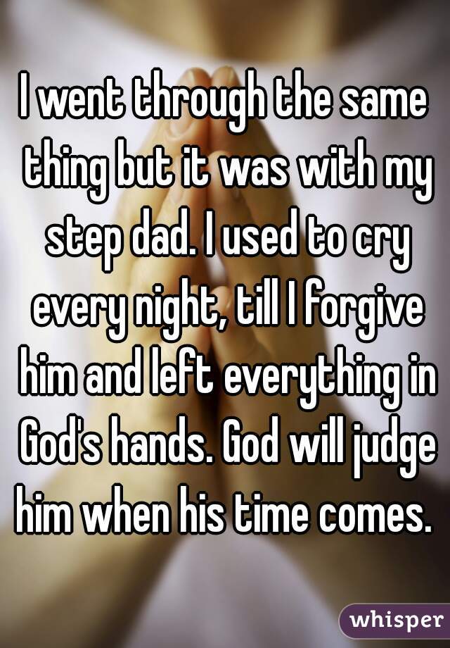 I went through the same thing but it was with my step dad. I used to cry every night, till I forgive him and left everything in God's hands. God will judge him when his time comes. 