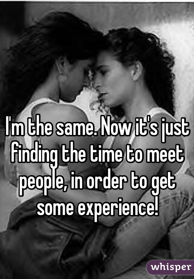 I'm the same. Now it's just finding the time to meet people, in order to get some experience!