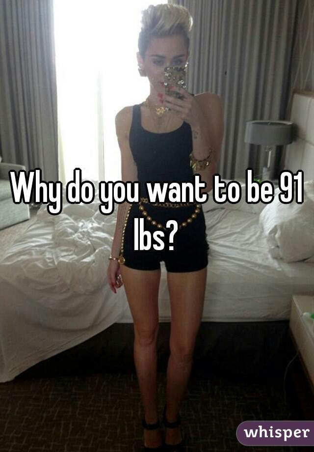 Why do you want to be 91 lbs? 