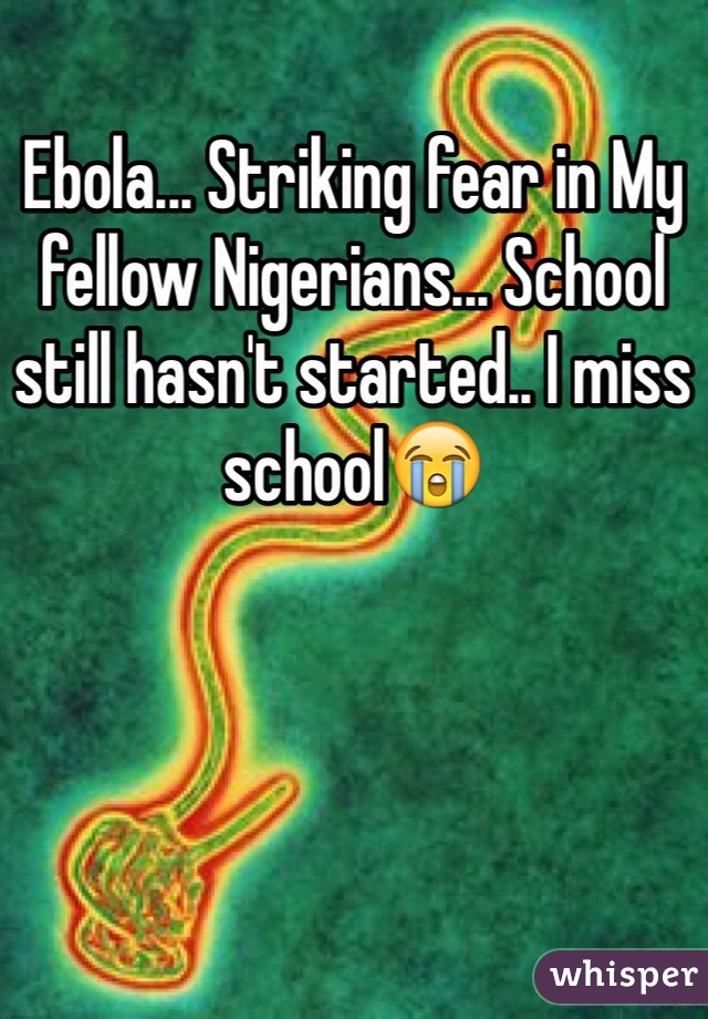 Ebola... Striking fear in My fellow Nigerians... School still hasn't started.. I miss school😭