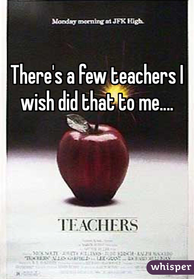 There's a few teachers I wish did that to me....