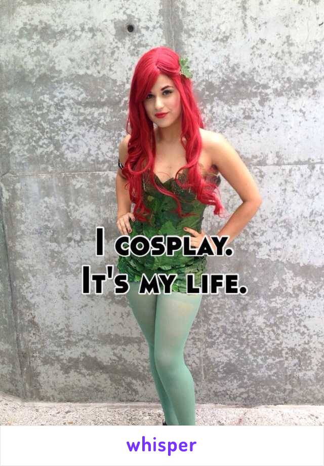 I cosplay.
It's my life.