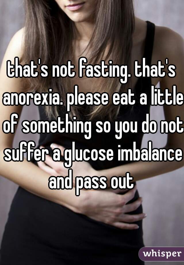 that's not fasting. that's anorexia. please eat a little of something so you do not suffer a glucose imbalance and pass out 