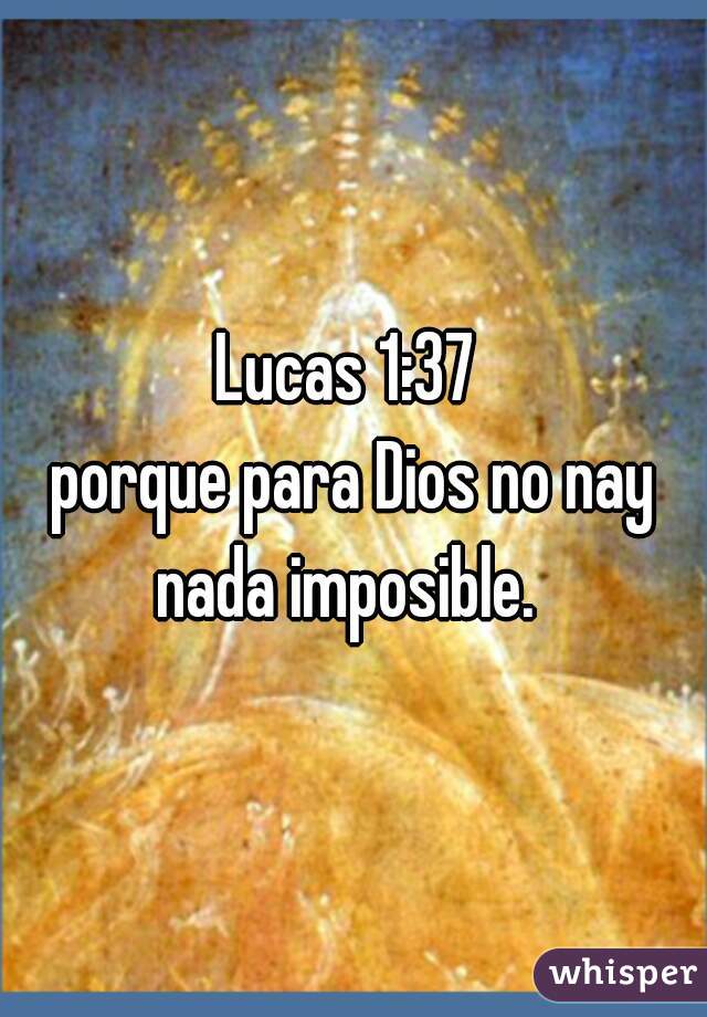 Lucas 1:37 
porque para Dios no nay nada imposible.  
