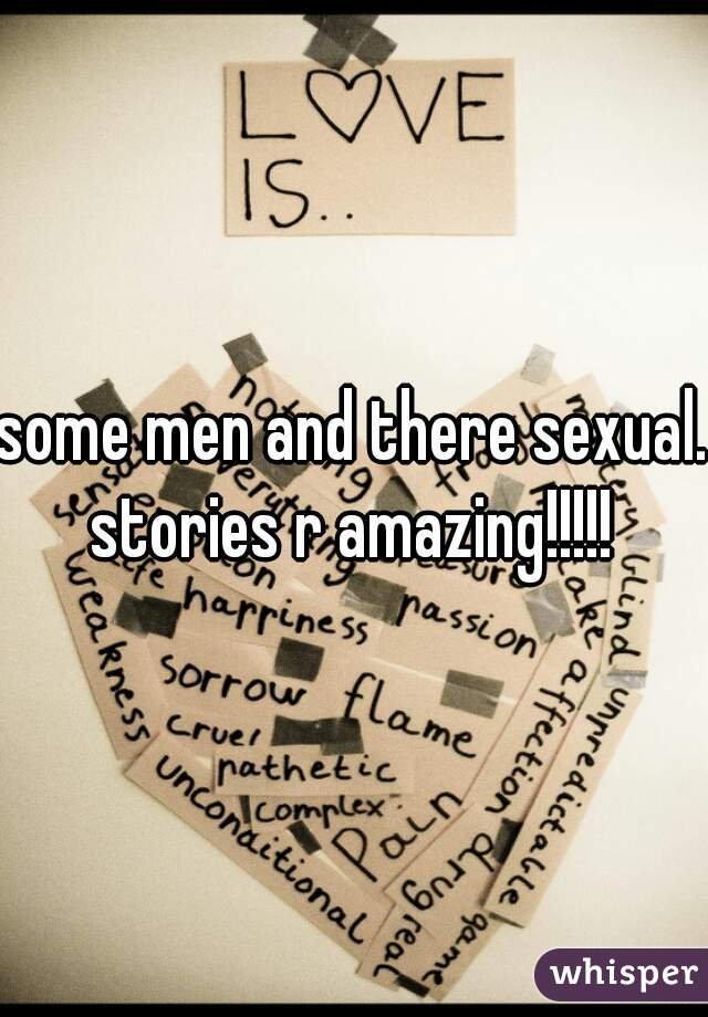 some men and there sexual. stories r amazing!!!!! 