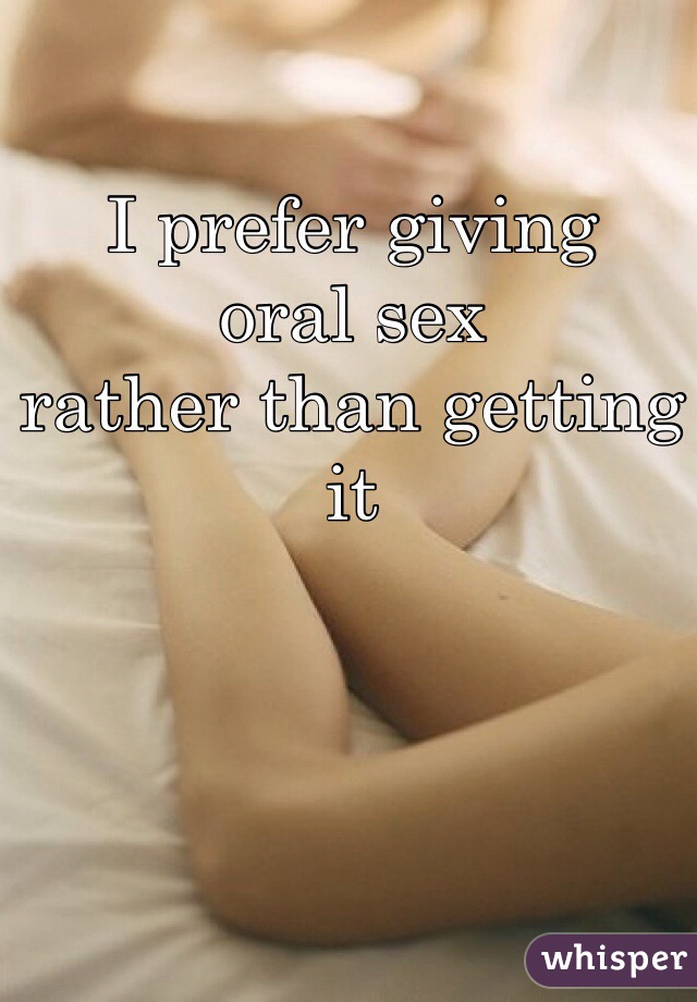 I prefer giving
oral sex
rather than getting it