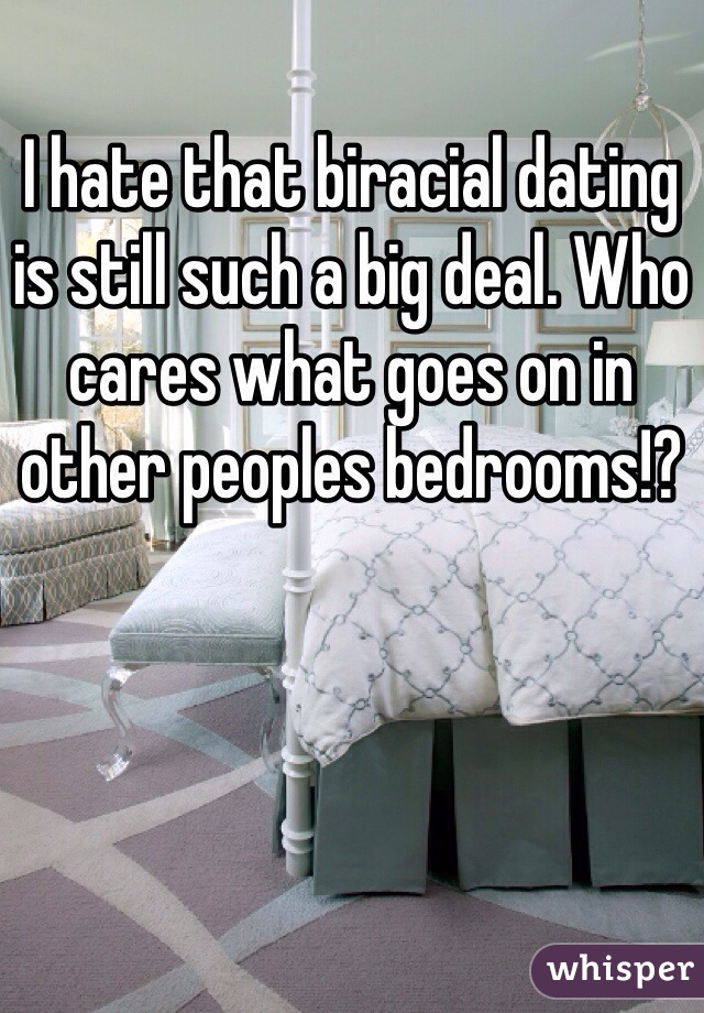 I hate that biracial dating is still such a big deal. Who cares what goes on in other peoples bedrooms!? 