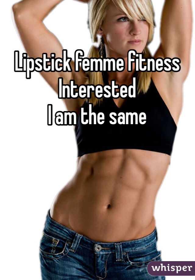 Lipstick femme fitness 
Interested 
I am the same

