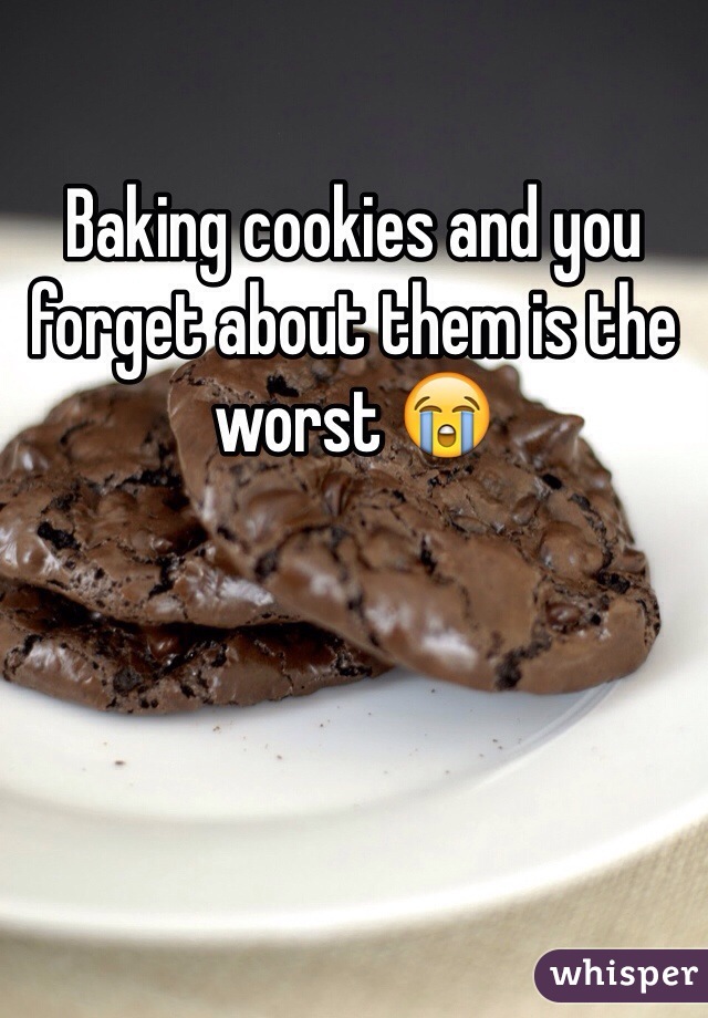 Baking cookies and you forget about them is the worst 😭