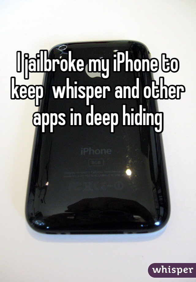 I jailbroke my iPhone to keep  whisper and other apps in deep hiding