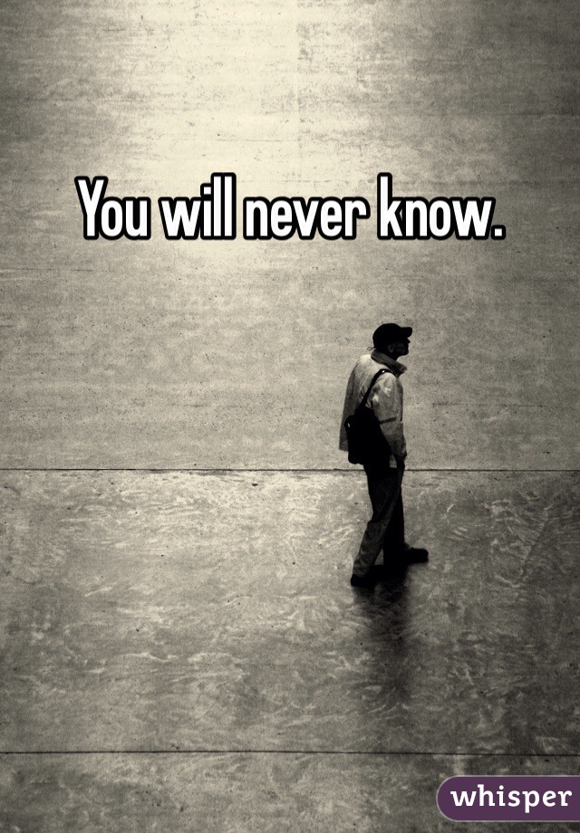 You will never know. 