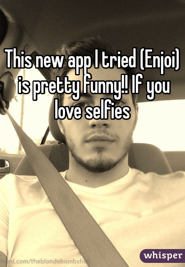 This new app I tried (Enjoi)
 is pretty funny!! If you love selfies
