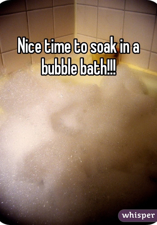 Nice time to soak in a bubble bath!!!