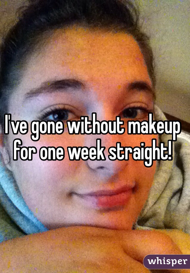 I've gone without makeup for one week straight! 