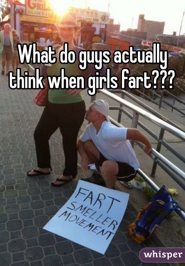 What do guys actually think when girls fart???
