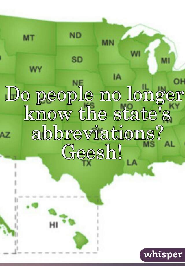 Do people no longer know the state's abbreviations? Geesh!  