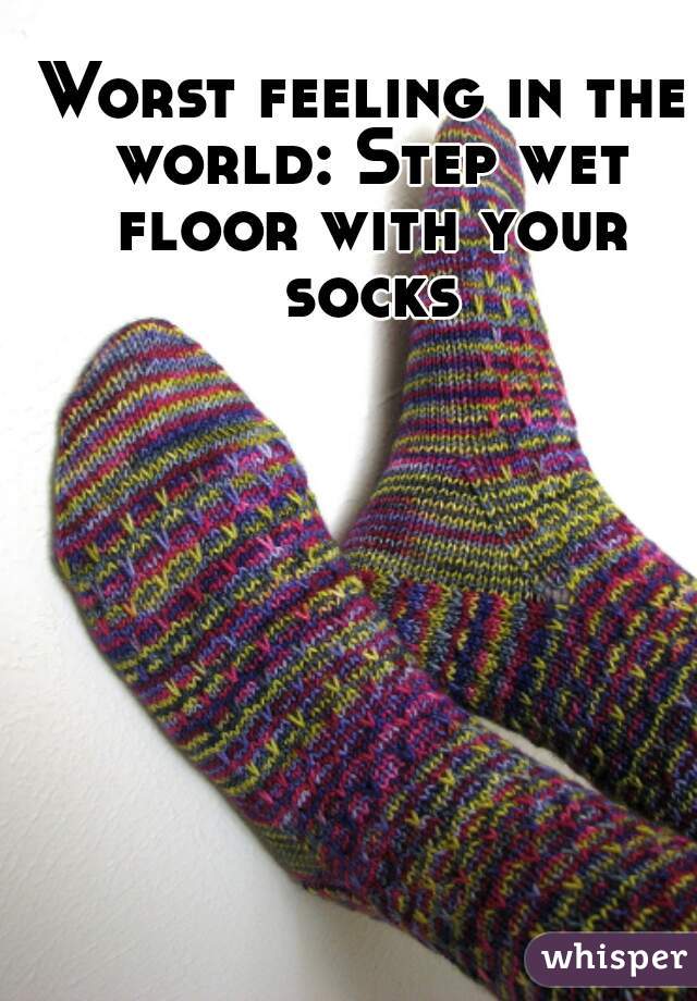 Worst feeling in the world: Step wet floor with your socks