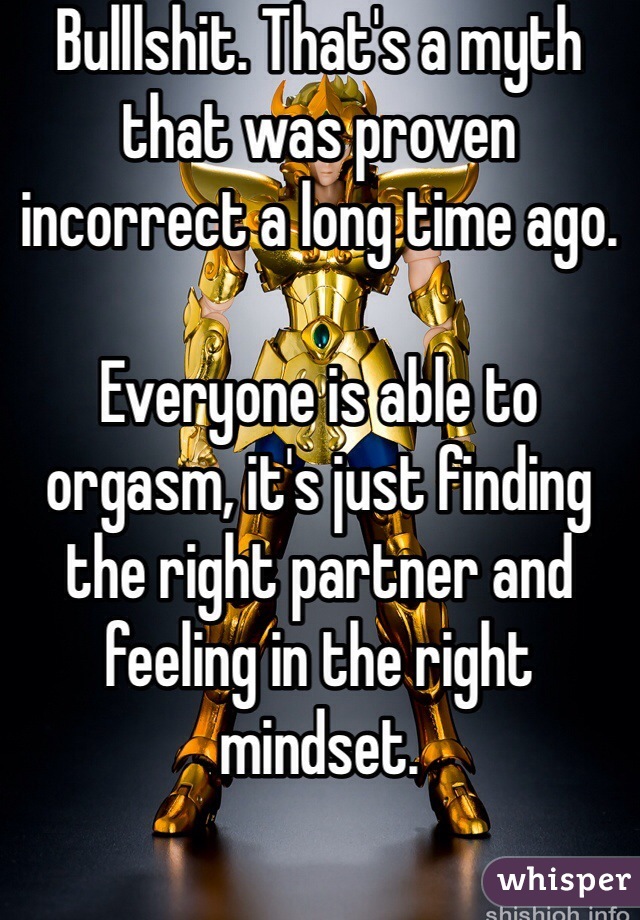 Bulllshit. That's a myth that was proven incorrect a long time ago.

Everyone is able to orgasm, it's just finding the right partner and feeling in the right mindset.