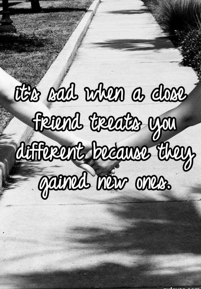 it-s-sad-when-a-close-friend-treats-you-different-because-they-gained