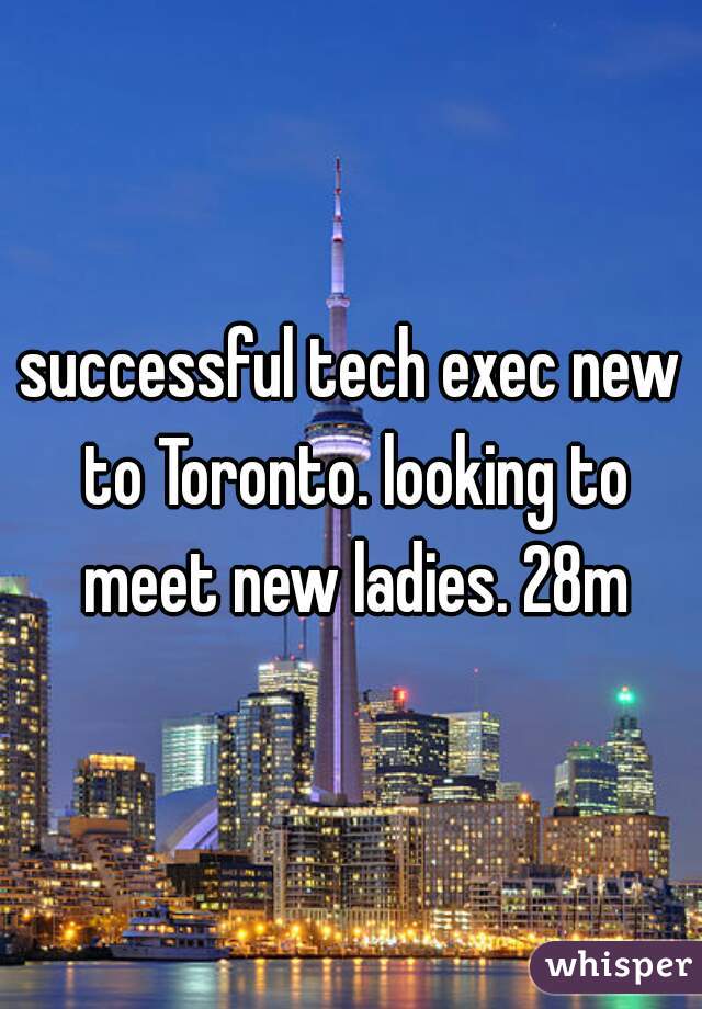 successful tech exec new to Toronto. looking to meet new ladies. 28m