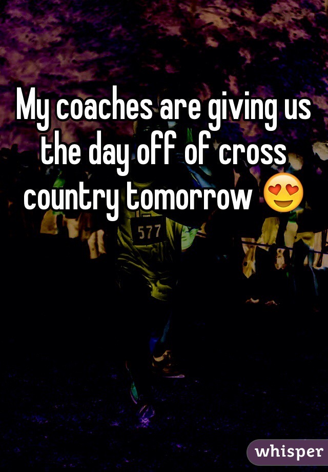 My coaches are giving us the day off of cross country tomorrow 😍