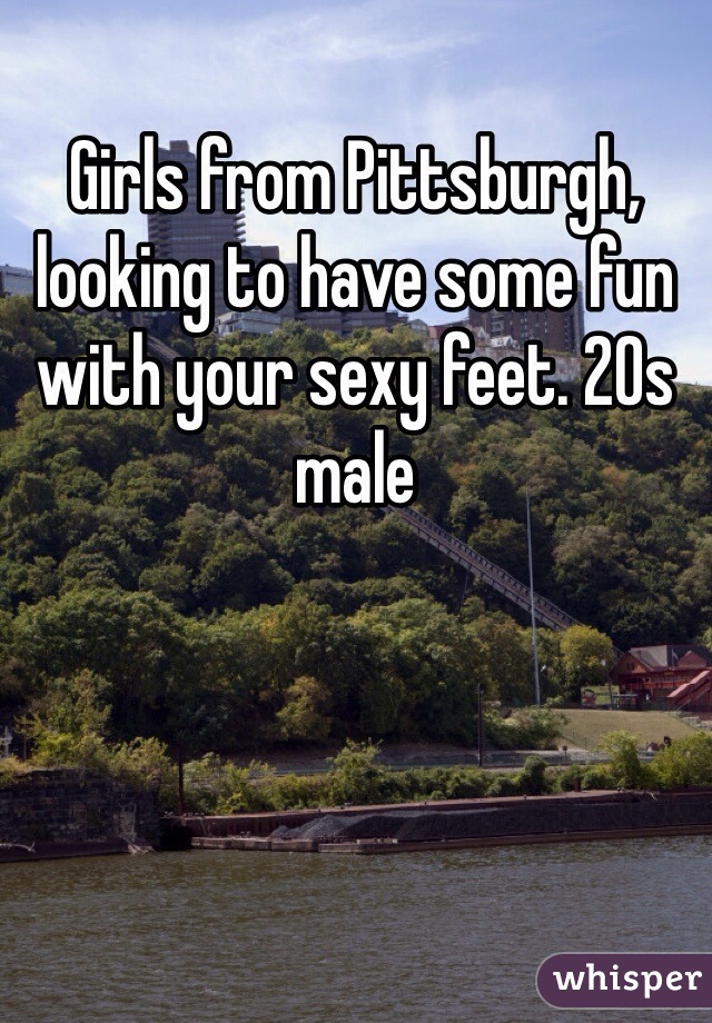 Girls from Pittsburgh, looking to have some fun with your sexy feet. 20s male