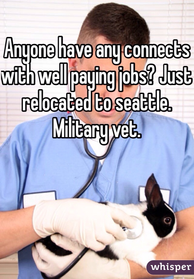Anyone have any connects with well paying jobs? Just relocated to seattle. Military vet. 