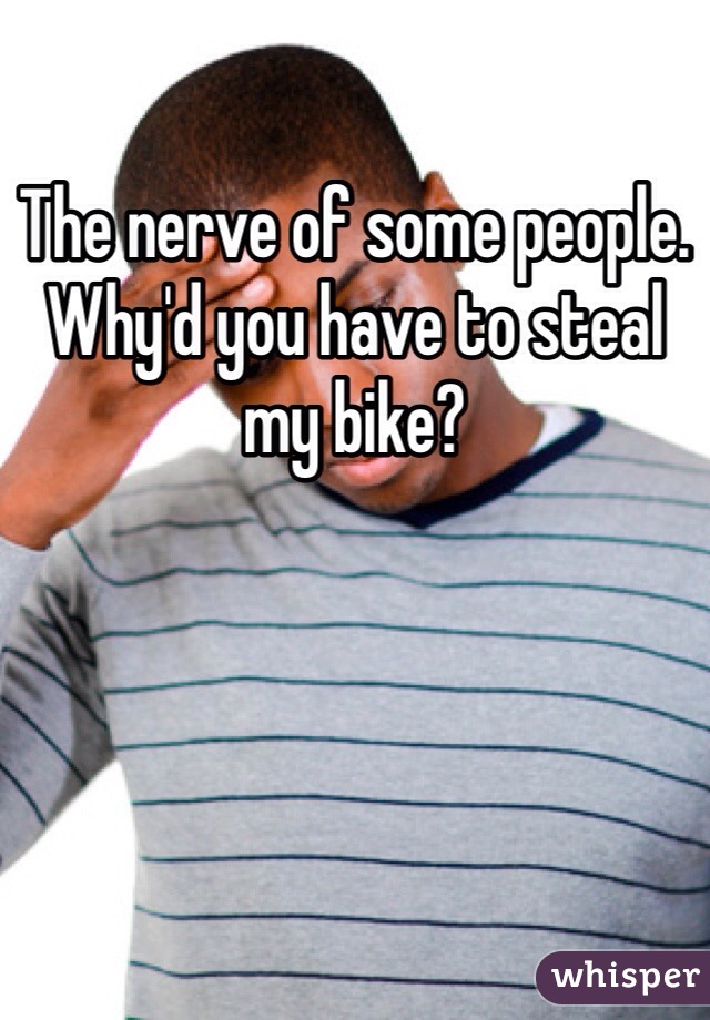 The nerve of some people. Why'd you have to steal my bike?