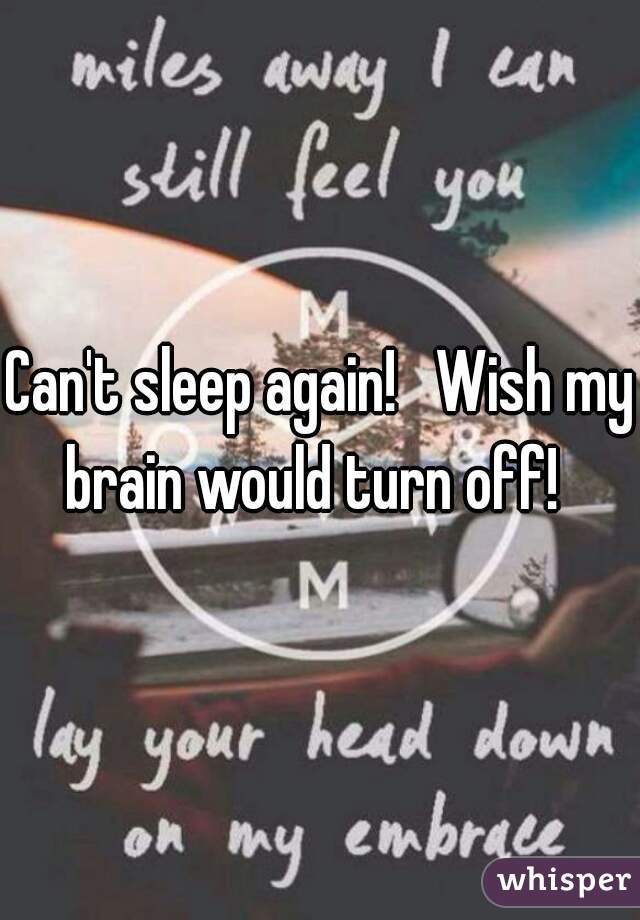 Can't sleep again!   Wish my brain would turn off!  