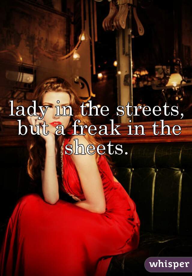 lady in the streets, but a freak in the sheets. 