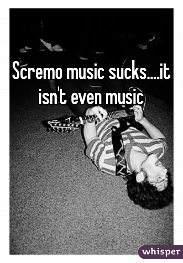 Scremo music sucks....it isn't even music