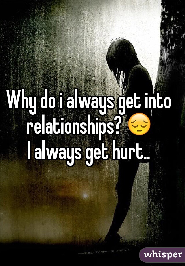 Why do i always get into relationships? 😔
I always get hurt..