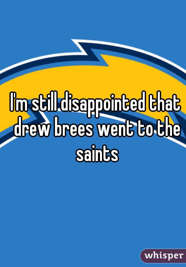 I'm still disappointed that drew brees went to the saints