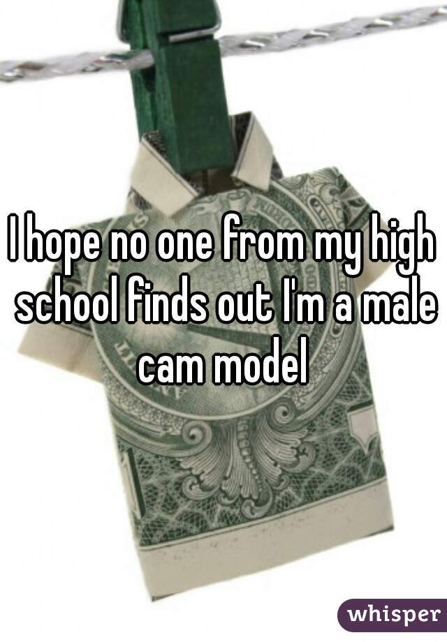 I hope no one from my high school finds out I'm a male cam model 
