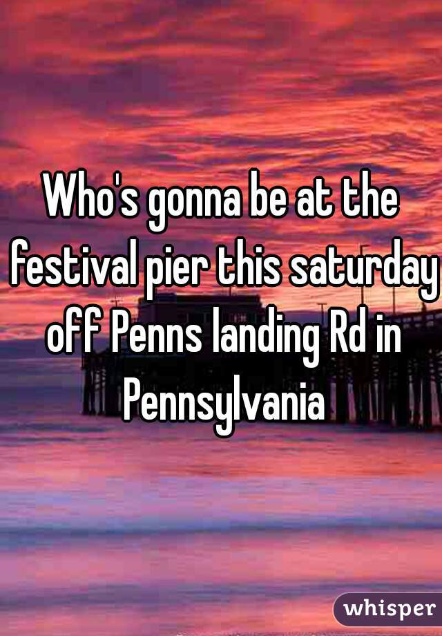 Who's gonna be at the festival pier this saturday off Penns landing Rd in Pennsylvania