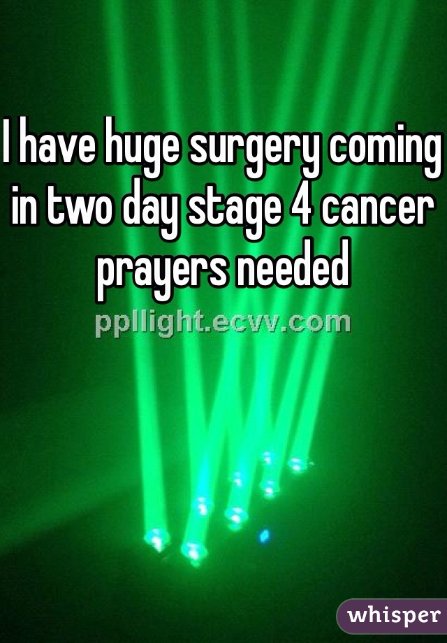 I have huge surgery coming in two day stage 4 cancer prayers needed