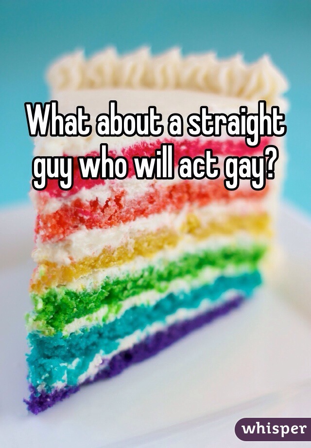 What about a straight guy who will act gay?