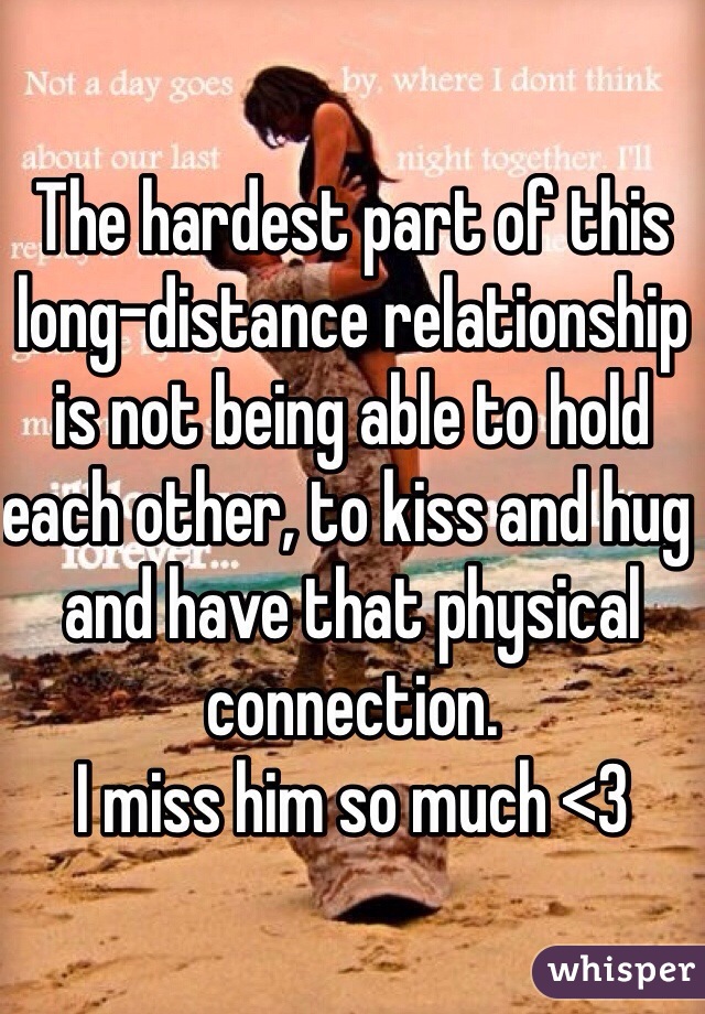 The hardest part of this long-distance relationship is not being able to hold each other, to kiss and hug and have that physical connection.
I miss him so much <3