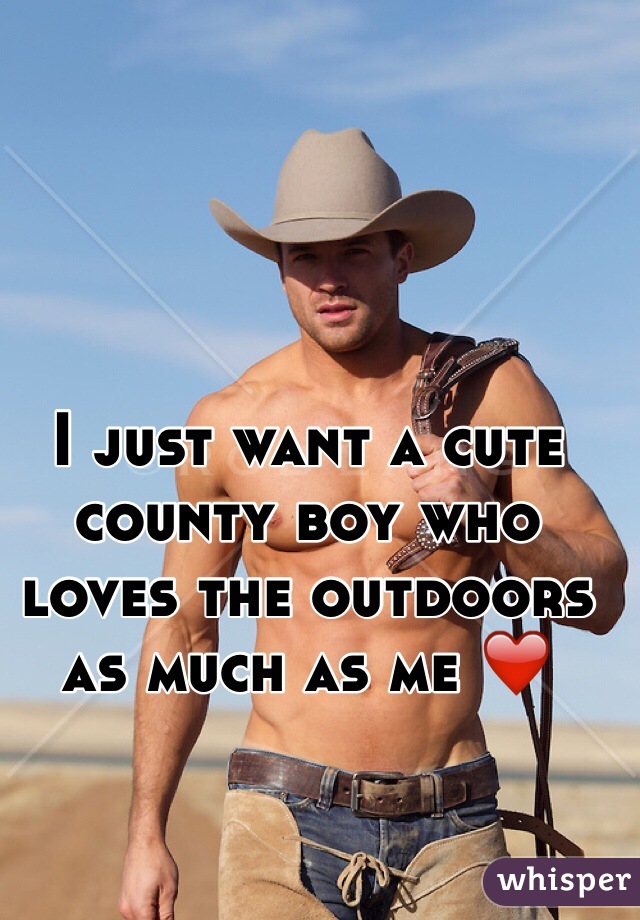 I just want a cute county boy who loves the outdoors as much as me ❤️