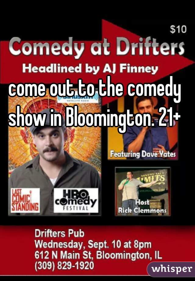  come out to the comedy show in Bloomington. 21+