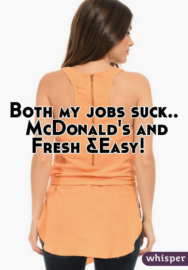 Both my jobs suck.. McDonald's and Fresh &Easy!   